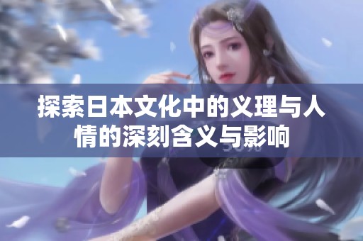 探索日本文化中的义理与人情的深刻含义与影响