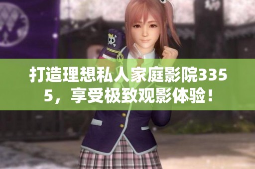 打造理想私人家庭影院3355，享受极致观影体验！