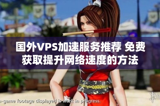 国外VPS加速服务推荐 免费获取提升网络速度的方法