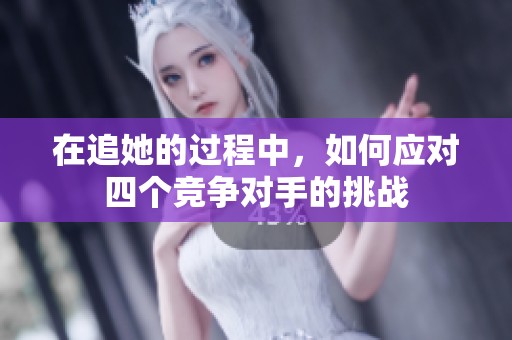 在追她的过程中，如何应对四个竞争对手的挑战