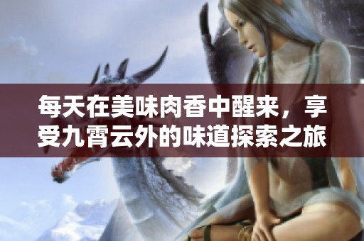 每天在美味肉香中醒来，享受九霄云外的味道探索之旅