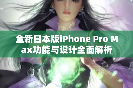 全新日本版iPhone Pro Max功能与设计全面解析