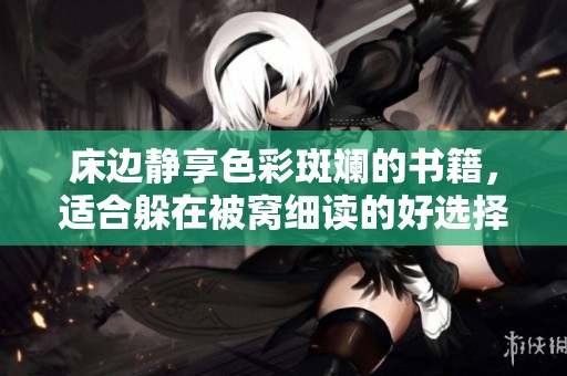 床边静享色彩斑斓的书籍，适合躲在被窝细读的好选择