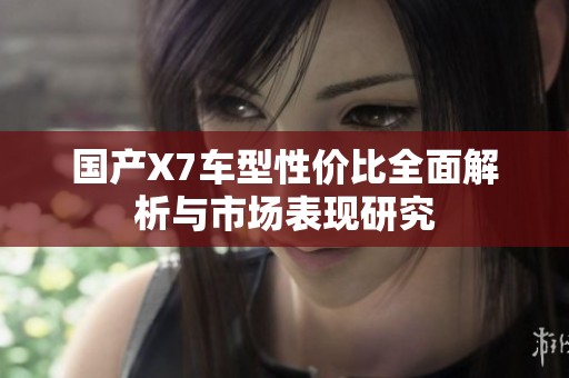国产X7车型性价比全面解析与市场表现研究