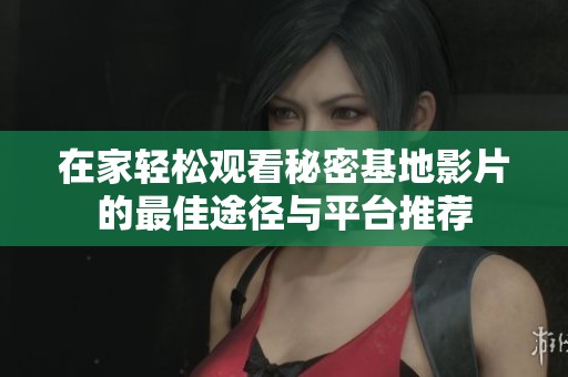 在家轻松观看秘密基地影片的最佳途径与平台推荐