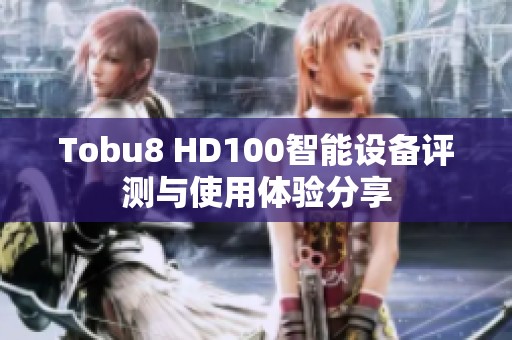Tobu8 HD100智能设备评测与使用体验分享