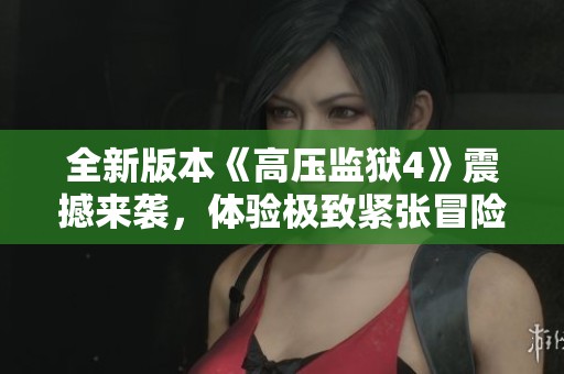 全新版本《高压监狱4》震撼来袭，体验极致紧张冒险！