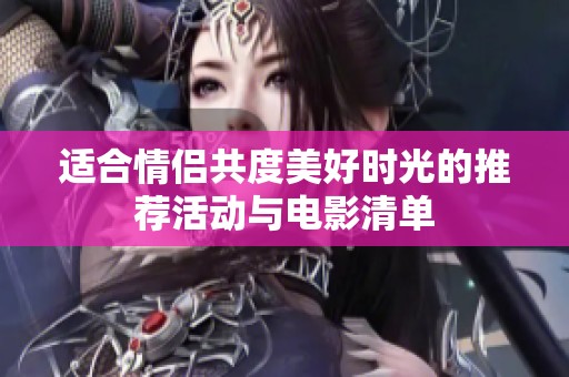 适合情侣共度美好时光的推荐活动与电影清单