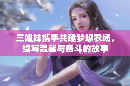 三姐妹携手共建梦想农场，续写温馨与奋斗的故事