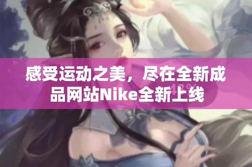 感受运动之美，尽在全新成品网站Nike全新上线