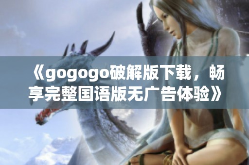 《gogogo破解版下载，畅享完整国语版无广告体验》