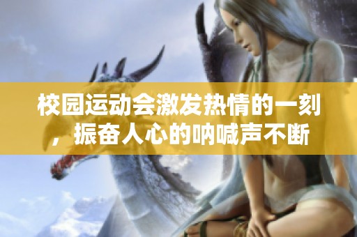 校园运动会激发热情的一刻，振奋人心的呐喊声不断