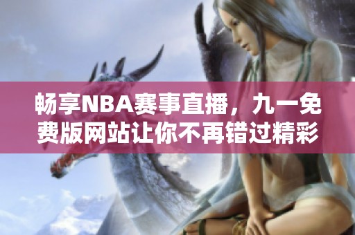 畅享NBA赛事直播，九一免费版网站让你不再错过精彩瞬间