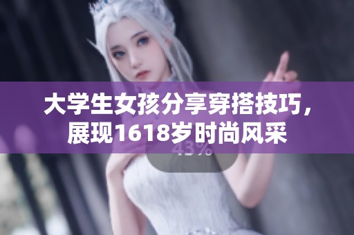 大学生女孩分享穿搭技巧，展现1618岁时尚风采