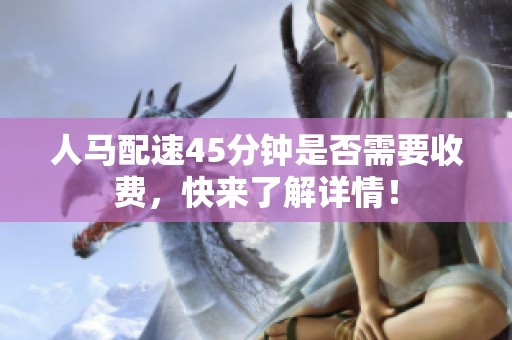 人马配速45分钟是否需要收费，快来了解详情！