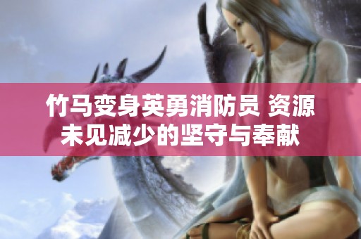 竹马变身英勇消防员 资源未见减少的坚守与奉献