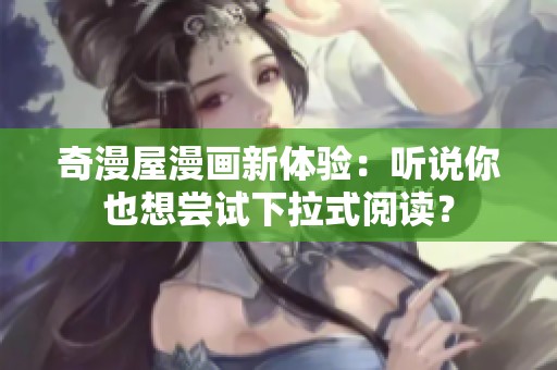 奇漫屋漫画新体验：听说你也想尝试下拉式阅读？