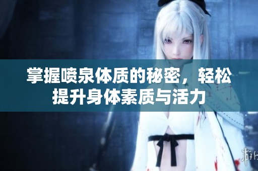 掌握喷泉体质的秘密，轻松提升身体素质与活力