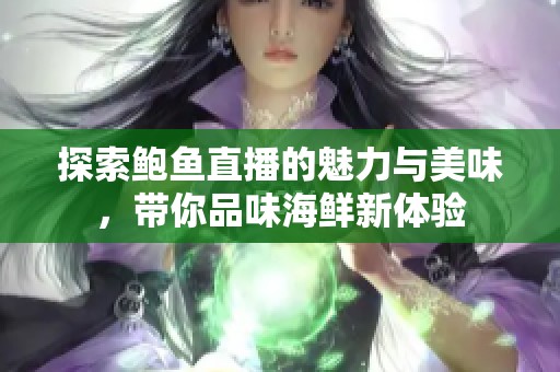 探索鲍鱼直播的魅力与美味，带你品味海鲜新体验
