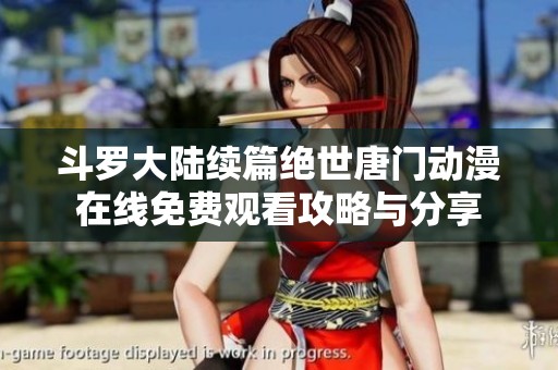 斗罗大陆续篇绝世唐门动漫在线免费观看攻略与分享
