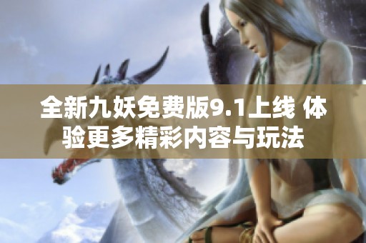 全新九妖免费版9.1上线 体验更多精彩内容与玩法