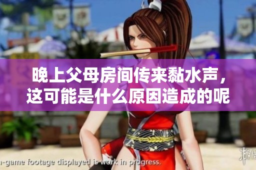 晚上父母房间传来黏水声，这可能是什么原因造成的呢？