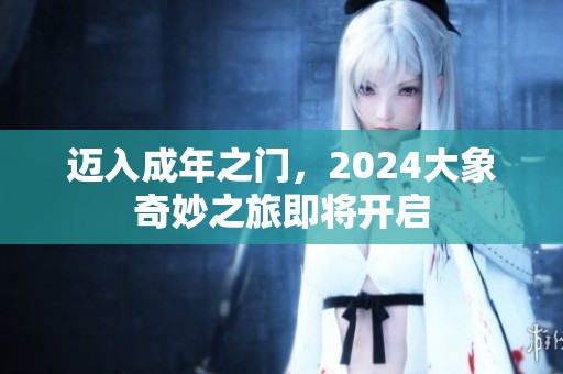 迈入成年之门，2024大象奇妙之旅即将开启