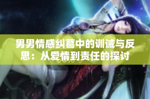 男男情感纠葛中的训诫与反思：从爱情到责任的探讨