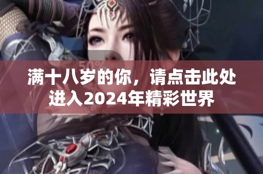 满十八岁的你，请点击此处进入2024年精彩世界