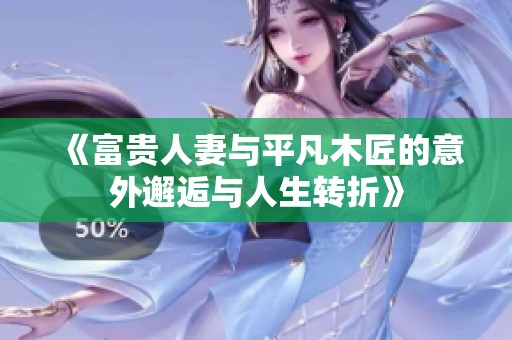 《富贵人妻与平凡木匠的意外邂逅与人生转折》