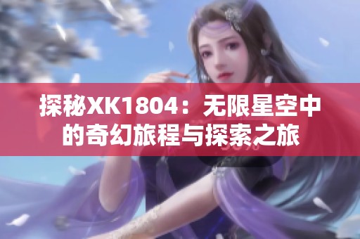 探秘XK1804：无限星空中的奇幻旅程与探索之旅
