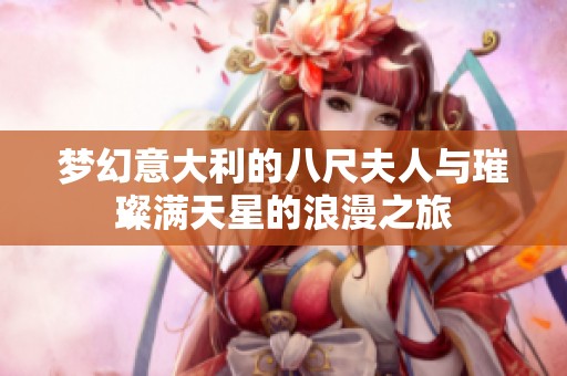 梦幻意大利的八尺夫人与璀璨满天星的浪漫之旅