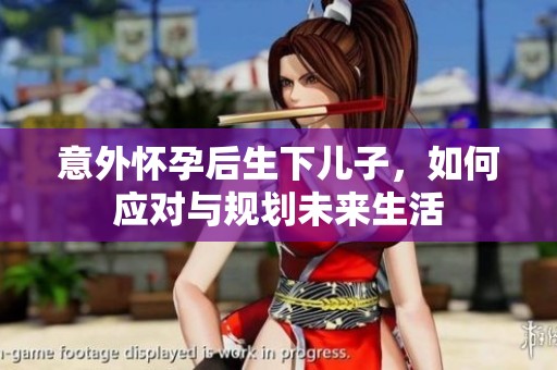 意外怀孕后生下儿子，如何应对与规划未来生活