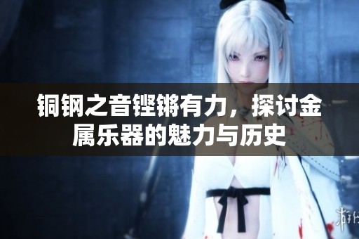 铜钢之音铿锵有力，探讨金属乐器的魅力与历史