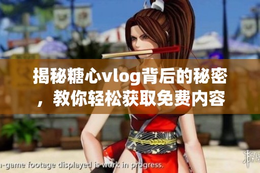 揭秘糖心vlog背后的秘密，教你轻松获取免费内容