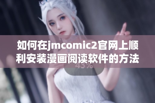 如何在jmcomic2官网上顺利安装漫画阅读软件的方法与步骤