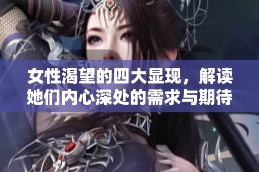 女性渴望的四大显现，解读她们内心深处的需求与期待