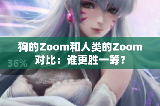 狗的Zoom和人类的Zoom对比：谁更胜一筹？