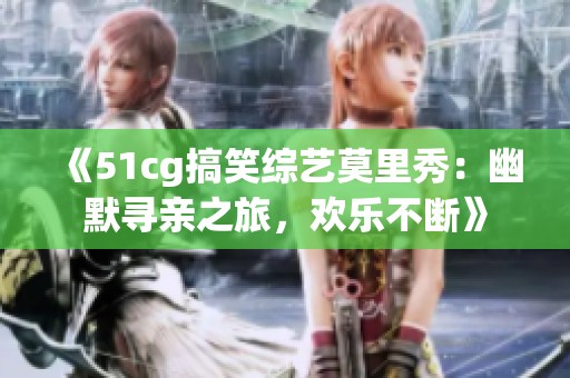 《51cg搞笑综艺莫里秀：幽默寻亲之旅，欢乐不断》