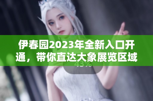 伊春园2023年全新入口开通，带你直达大象展览区域