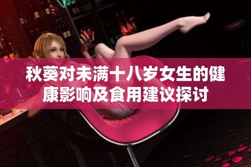 秋葵对未满十八岁女生的健康影响及食用建议探讨