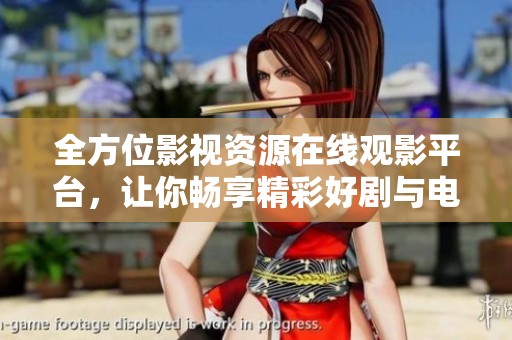 全方位影视资源在线观影平台，让你畅享精彩好剧与电影