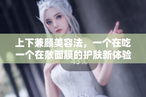 上下兼顾美容法，一个在吃一个在敷面膜的护肤新体验