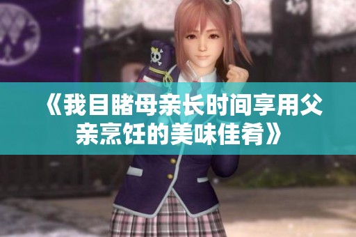 《我目睹母亲长时间享用父亲烹饪的美味佳肴》