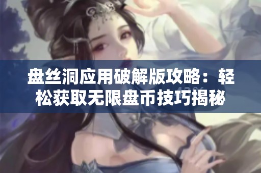 盘丝洞应用破解版攻略：轻松获取无限盘币技巧揭秘