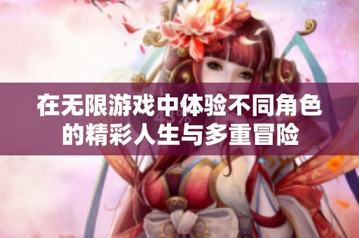 在无限游戏中体验不同角色的精彩人生与多重冒险