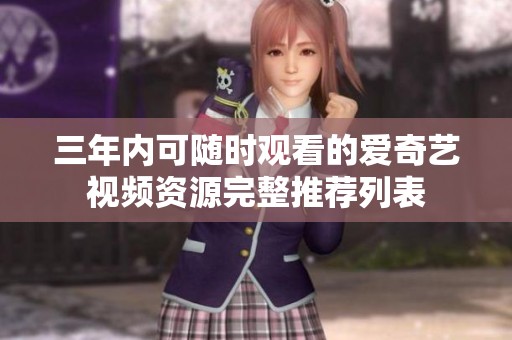 三年内可随时观看的爱奇艺视频资源完整推荐列表