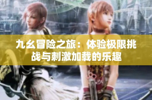 九幺冒险之旅：体验极限挑战与刺激加载的乐趣