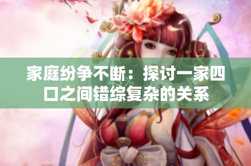 家庭纷争不断：探讨一家四口之间错综复杂的关系
