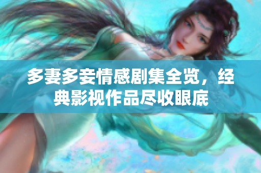 多妻多妾情感剧集全览，经典影视作品尽收眼底